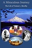 A Miraculous Journey: The Life of Vernon L. Bowlby by Vernon L. Bowlby