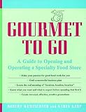 Gourmet to Go: A Guide to Opening and Operating a Specialty Food Store Gourmet to Go: A Guide to Opening and Operating a Specialty Food Store