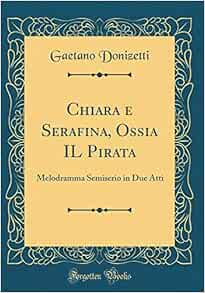 Chiara e Serafina, Ossia IL Pirata Melodramma Semiserio in Due Atti
