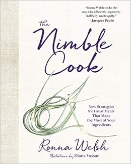 The Nimble Cook: New Strategies for Great Meals That Make the Most of Your Ingredients, by Ronna Welsh