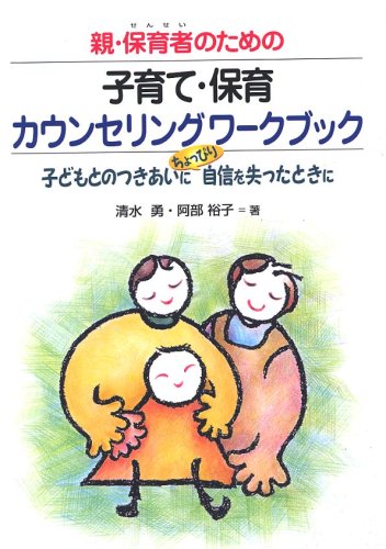 親 保育者 せんせい のための子育て 保育カウンセリングワークブック 子どもとのつきあいにちょっぴり自信を失ったときに 勇 清水 裕子 阿部 本 通販 Amazon