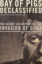 Bay of Pigs Declassified: The Secret CIA Report on the Invasion of Cuba (National Security Archive Documents)