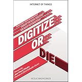Internet of Things: Digitize or Die: Transform your organization. Embrace the digital evolution. Rise above the competition.