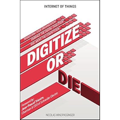 Internet of Things: Digitize or Die: Transform your organization. Embrace the digital evolution. Rise above the competition.