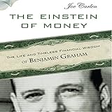 The Einstein of Money: The Life and Timeless Financial Wisdom of Benjamin Graham by