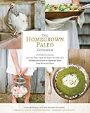 The Homegrown Paleo Cookbook: Over 100 Delicious, Gluten-Free, Farm-to-Table Recipes, and a Complete Guide to Growing Your Own Healthy Food by Diana Rodgers, Andrew Rodgers
