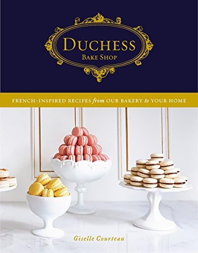 Duchess Bake Shop: French-Inspired Recipes from Our Bakery to Your Home