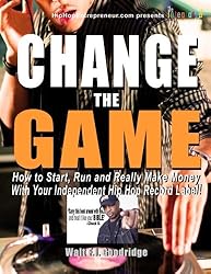 Change the Game: How to start, run and really make money with your independent Hip Hop record label (Hiphopentrepreneur.com series)