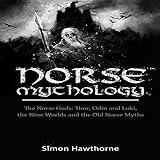 Norse Mythology: The Norse Gods: Thor, Odin and Loki, the Nine Worlds and the Old Norse Myths