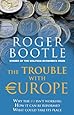 The Trouble with Europe: Why the EU isn't Working, How it Can be Reformed, What Could Take Its Place