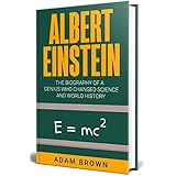 Albert Einstein: The Biography of a Genius Who Changed Science and World History
