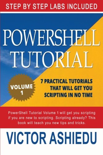 Powershell Tutorial Volume 1: 7 Practical Tutorials That Will Get You Scripting In No Time (Powershell Scripting, Powershell In Depth, Powe