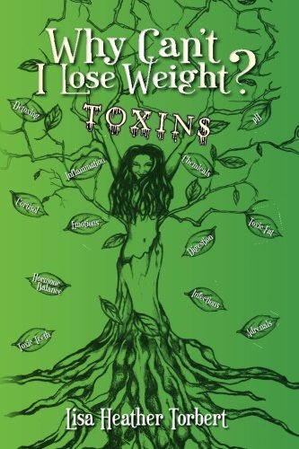 Why Can't I Lose Weight?  Toxins: “Curing 18 Diseases My Doctors Couldn't  With A 35 Pound Weight Loss!”  Learn About Hormones, Adrenals, Infections, Toxic Fat and Toxic Teeth