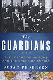 The Guardians: The League of Nations and the Crisis of Empire by Susan Pedersen