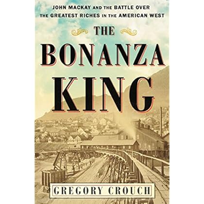The Bonanza King: John Mackay and the Battle over the Greatest Riches in the American West