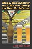 Beer, Sociability, and Masculinity in South Africa : Drinking, Sociability, and Masculinity, Mager, Anne Kelk, 0253354498