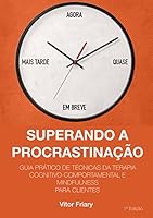 Superando a Procrastina&ccedil;&atilde;o: Guia Pr&aacute;tico de T&eacute;cnicas da Terapia Cognitivo-Comportamental e Mindfulness para Clientes