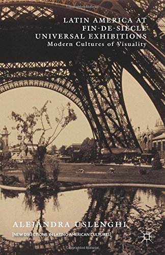 Latin America at Fin-de-Siècle Universal Exhibitions: Modern Cultures of Visuality (New Directions in Latino American Cultures) Latin America at Fin-de-Siècle Universal Exhibitions: Modern Cultures of Visuality (New Directions in Latino American Cultures)