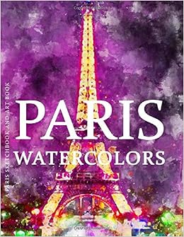 Paris Sketchbook And Art Book - Paris Watercolors: Experience Amazing Watercolor Paintings Of Paris The City Of Lights In This Paris Art Book (Paris Art Book And Paris Sketchbook Series): Villaneuva, Jana: