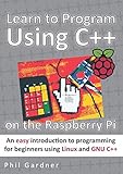 Learn to Program Using C++ on the Raspberry Pi: An easy introduction to programming for beginners us Learn to Program Using C++ on the Raspberry Pi: An easy introduction to programming for beginners us