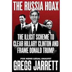 The Russia Hoax: The Illicit Scheme to Clear Hillary Clinton and Frame Donald Trump