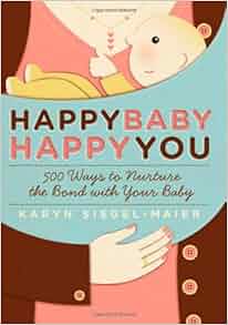 Happy Baby Happy You 500 Ways To Nurture The Bond With Your Baby Karyn Siegel Maier Amazon