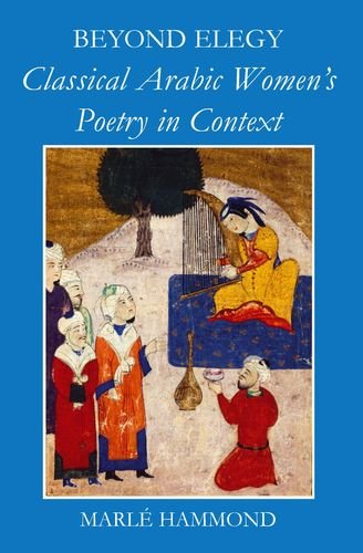 Beyond Elegy: Classical Arabic Women's Poetry in Context (British Academy Postdoctoral Fellowship Monographs)