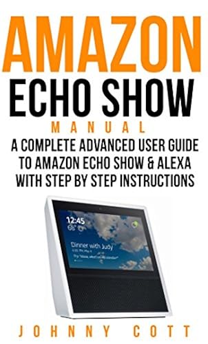Amazon Echo Show Manual: A Complete Advanced User Guide To Amazon Echo ...