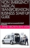 NON EMERGENCY MEDICAL TRANSPORTATION BUSINESS START-UP GUIDE: How start and run a succesful NEMT business