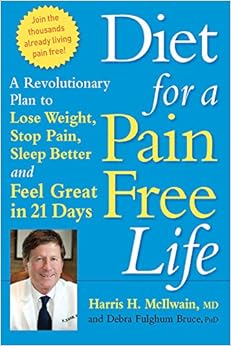 Diet for a Pain-Free Life: A Revolutionary Plan to Lose Weight, Stop Pain, Sleep Better and Feel Great in 21 Days, by Harris H. McIlwain Debra Fulghum Bruce Diet for a Pain-Free Life: A Revolutionary Plan to Lose Weight, Stop Pain, Sleep Better and Feel Great in 21 Days, by Harris H. McIlwain Debra Fulghum Bruce