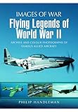 Flying Legends of World War II: Archive and Colour Photos of Famous Allied Aircraft (Images of War) by Philip Handleman