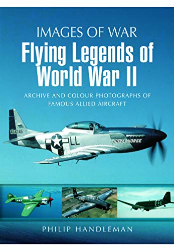 Flying Legends of World War II: Archive and Colour Photos of Famous Allied Aircraft (Images of War) by Philip Handleman