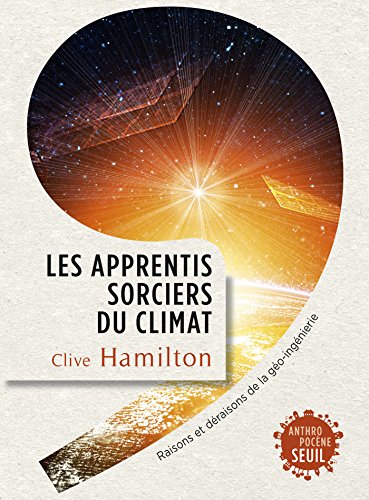 Les Apprentis sorciers du climat. Raisons et déraisons de la géo-ingénierie (ANTHROPOCENE) (Frenc by Clive Hamilton