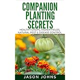 Companion Planting Secrets - Organic Gardening to Deter Pests and Increase Yield: Chemical Free Methods to Reduce Pests, Combat Diseases and Grow Better ... (Inspiring Gardening Ideas Book 31)