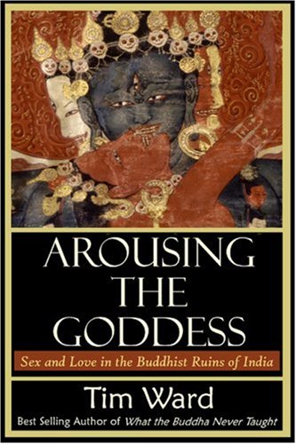 Arousing the Goddess: Sex and Love in the Buddhist Ruins of India Arousing the Goddess: Sex and Love in the Buddhist Ruins of India