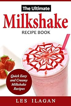 Amazon Com Milkshake Recipe Book The Ultimate Milkshake Recipes Quick Easy And Creamy