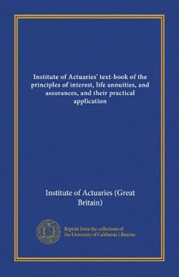 Institute of Actuaries' text-book of the principles of interest, life annuities, and assurances, and their practical application (v.1)