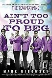 Ain't Too Proud to Beg: The Troubled Lives and Enduring Soul of the Temptations by 