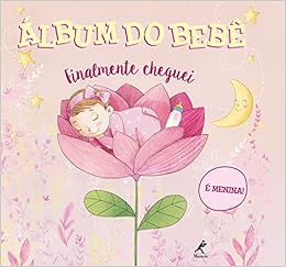 Álbum Do Bebê: Finalmente Cheguei - É Menina!