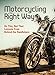 Motorcycling the Right Way: Do This, Not That: Lessons From Behind the Handlebars