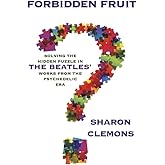 Forbidden Fruit: Solving the Hidden Puzzle in the Beatles' Works: from the Psychedelic Era