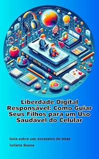 Livro Liberdade Digital Responsável: Como guiar seus filhos para o uso saudável do celular