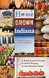 Home Grown Indiana: A Food Lover's Guide to Good Eating in the Hoosier State (Quarry Books) by Christine Barbour, Scott Hutcheson