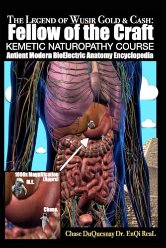 The Legend of Wusir, Gold & Cash, Fellow of the Craft: Antient Modern BioElectric Anatomy Encyclopedia: KEMETIC NATUROPATHY COURSE (TRUE & LIVING KEMETIC SCIENCE)