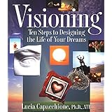 Visioning: Ten Steps to Designing the Life of Your Dreams