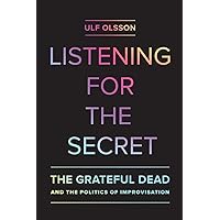 Listening for the Secret: The Grateful Dead and the Politics of Improvisation (Volume 1) (Studies in the Grateful Dead)