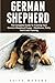German Shepherd: The Complete Guide To Training Your German Shepherd Puppy - Obedience, Potty, And Crate Training! (German Shepherd Dogs, German Shepherds, German Shepherd Training)