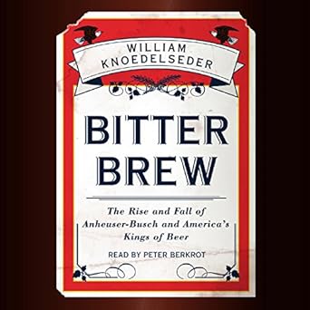 The Rise and Fall of Anheuser-Busch and America's Kings of Beer  - William Knoedelseder