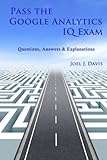 Pass the Google Analytics IQ Exam: Questions, Answers and Explanations by Joel J. Davis