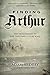 Finding Arthur: The True Origins of the Once and Future King by Adam Ardrey